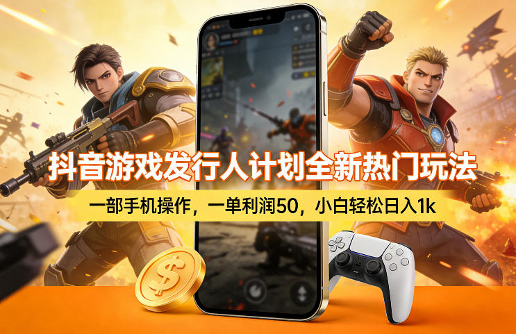 抖音游戏发行人计划全新热门玩法,一部手机操作,一单利润50,小白轻松日入1k【揭秘】-凡人轻创
