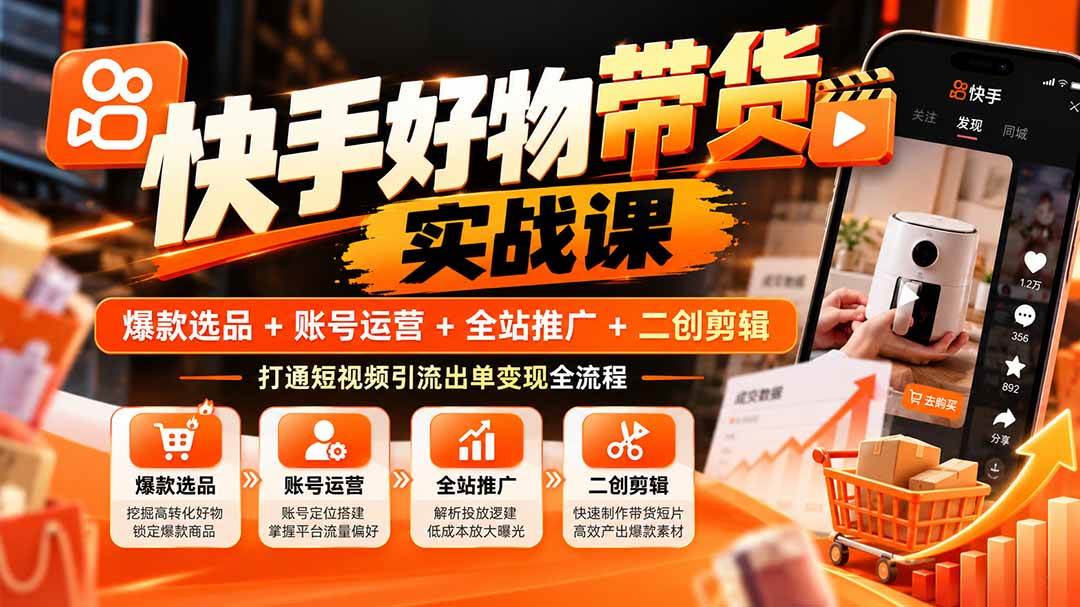 (20821期)快手好物带货实战课:爆款选品+账号运营+全站推广+二创剪辑,打通短视频引流出单变现全流程-凡人轻创