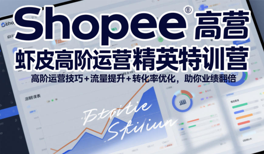 Shopee虾皮高阶运营精英特训营，高阶运营技巧+流量提升+转化率优化，助你业绩翻倍-凡人轻创