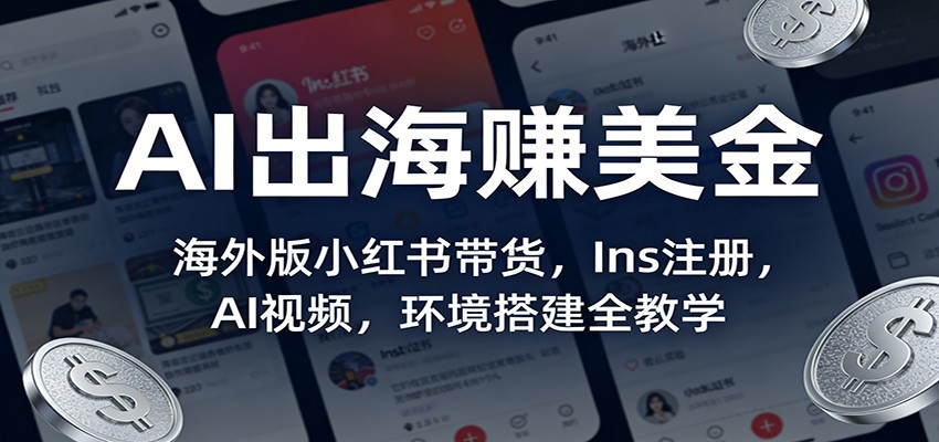 AI出海赚美金:海外版小红书带货,Ins注册,AI视频,环境搭建全教学-凡人轻创