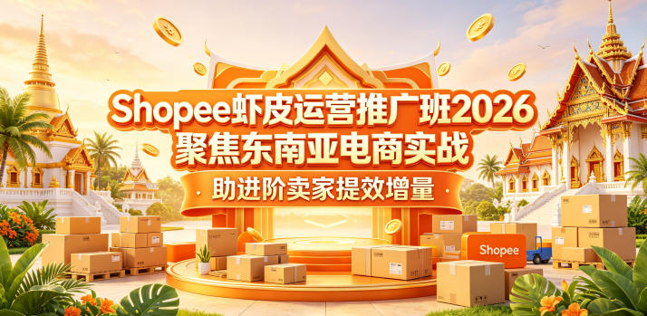 Shopee虾皮运营推广班2026,聚焦东南亚电商实战,助进阶卖家提效增量-凡人轻创