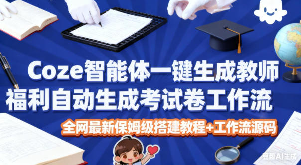Coze智能体一键生成教师福利自动生成考试试卷工作流，全网最新保姆级搭建教程+工作流源码-凡人轻创