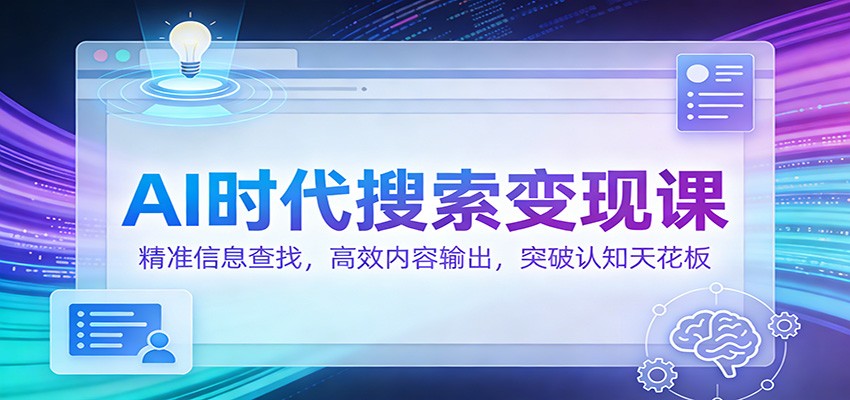 AI时代搜索变现课:精准信息查找,高效内容输出,突破认知天花板-凡人轻创