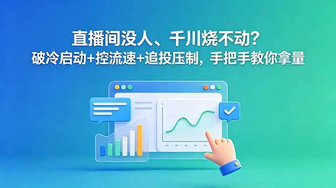(18836期)直播间没人、千川烧不动?破冷启动+控流速+追投压制,手把手教你拿量-凡人轻创