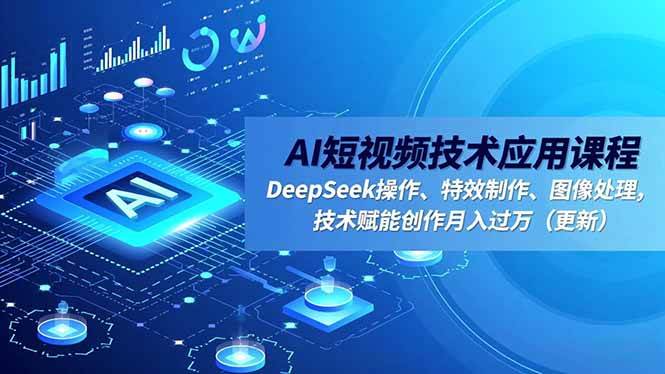 （16673期）AI短视频技术应用课程，DeepSeek操作、特效制作、图像处理，技术赋能创作月入过万（更新）-凡人轻创