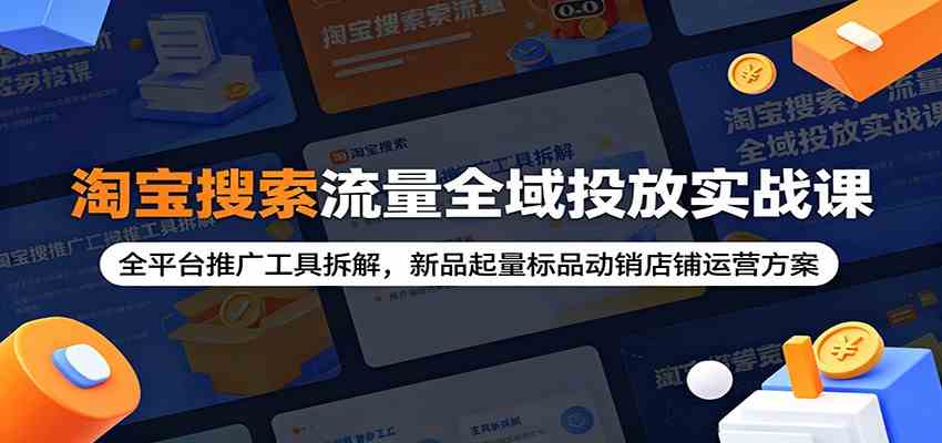 淘宝搜索流量全域投放实战课：全平台推广工具拆解，新品起量标品动销店铺运营方案-凡人轻创
