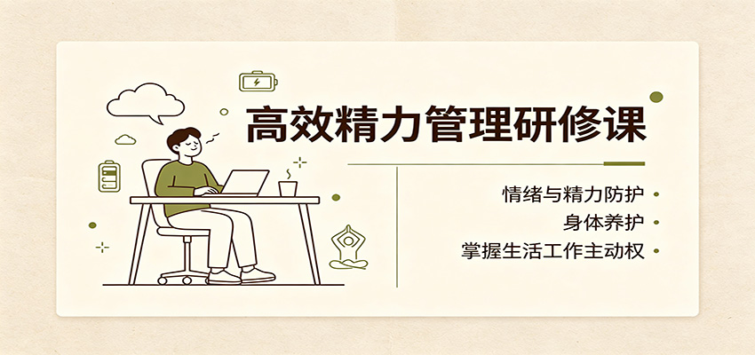 高效精力管理研修课:情绪与精力防护,身体养护,掌握生活工作主动权-凡人轻创