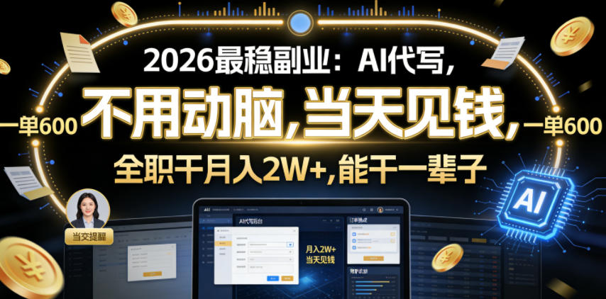 2026最稳副业：AI代写，不用动脑，当天见钱，一单600，全职干月入2W+，能干一辈子【揭秘】-凡人轻创