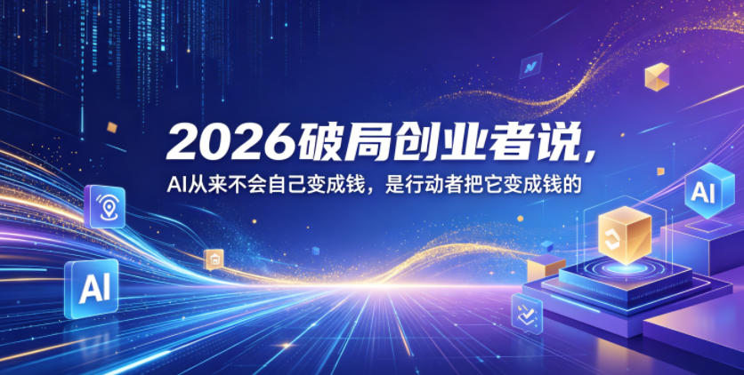 2026破局创业者说，AI从来不会自己变成钱，是行动者把它变成钱的【文档】-凡人轻创