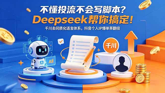 （18625期）不懂投流不会写脚本？Deepseek帮你搞定！千川去同质化语言体系，抖音个人IP爆单率翻倍-凡人轻创