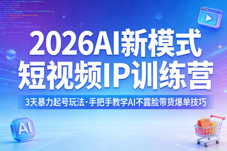2026AI新模式短视频IP训练营，3天暴力起号玩法，手把手教学AI不露脸带货爆单技巧（更新0706）-凡人轻创