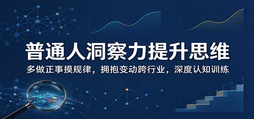 普通人洞察力提升思维：多做正事摸规律，拥抱变动跨行业，深度认知训练-凡人轻创