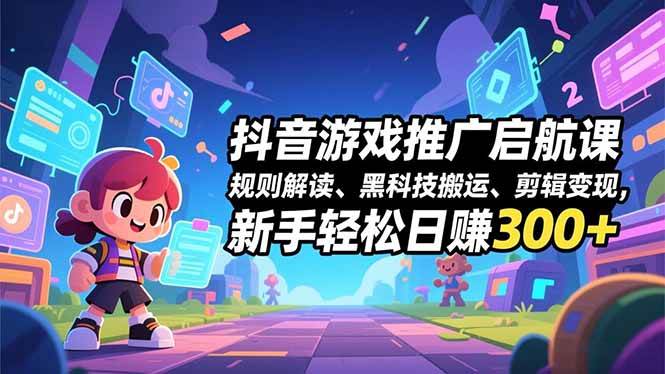 （16798期）抖音游戏推广启航课，规则解读、黑科技搬运、剪辑变现，新手轻松日赚300+-凡人轻创