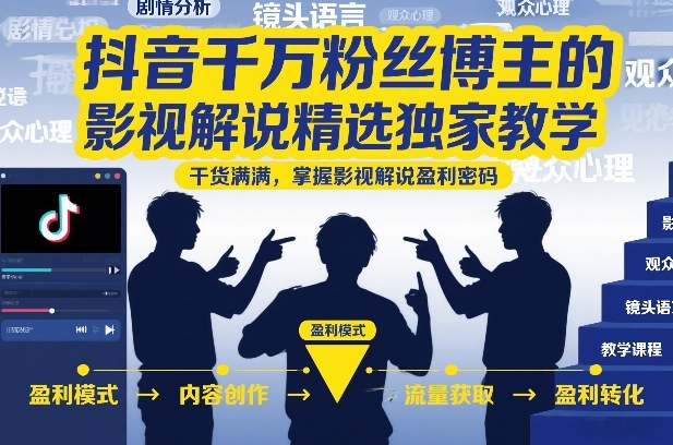 抖音千万粉丝博主的影视解说精选独家教学，干货满满，掌握影视解说盈利密码（更新）-凡人轻创