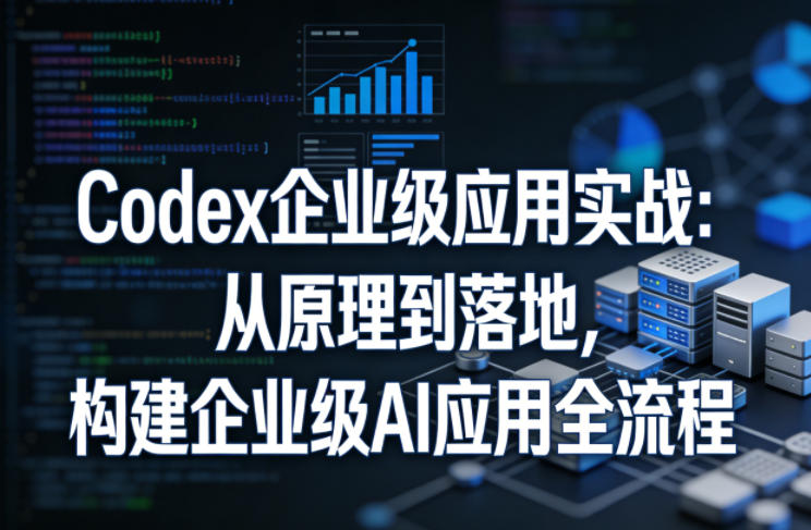 Codex企业级应用实战:从原理到落地,构建企业级AI应用全流程(更新)-凡人轻创