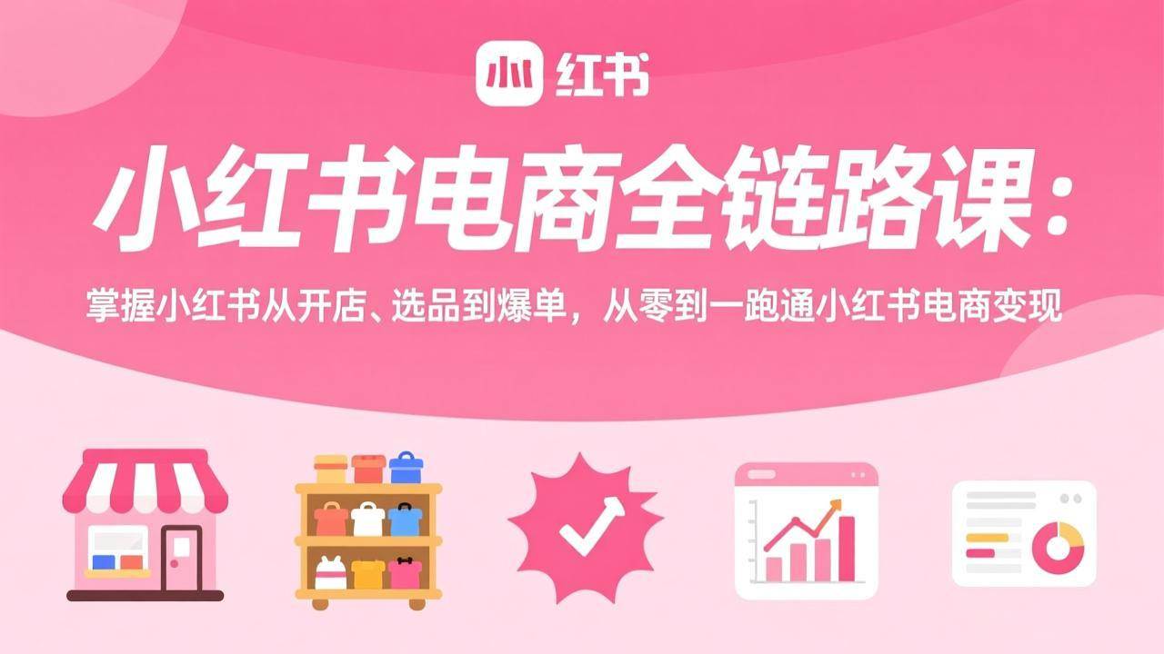 （17443期）小红书电商全链路课：掌握小红书从开店、选品到爆单，从零到一跑通小红书电商变现-凡人轻创