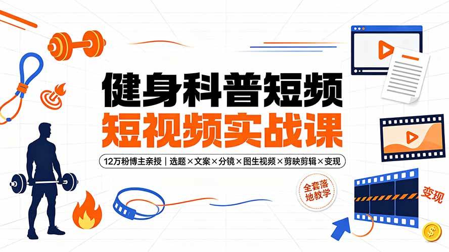 （19312期）健身科普短视频实战课-12万粉博主亲授｜选题×文案×分镜×图生视频×剪映剪辑×变现，全套落地教学-凡人轻创