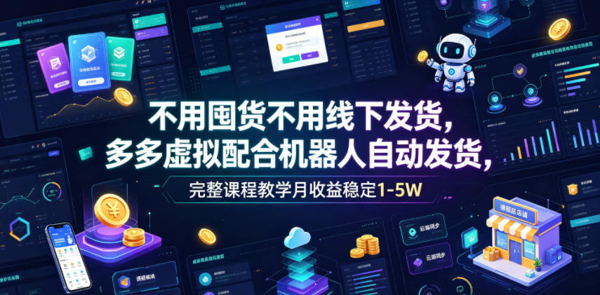 不用囤货不用线下发货，多多虚拟配合机器人自动发货，完整课程教学月收益稳定1-5W【揭秘】-凡人轻创