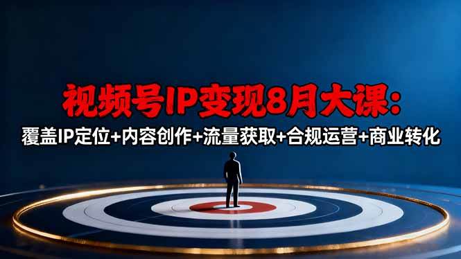 （16361期）视频号IP变现8月大课，覆盖IP定位+内容创作+流量获取+合规运营+商业转化-凡人轻创