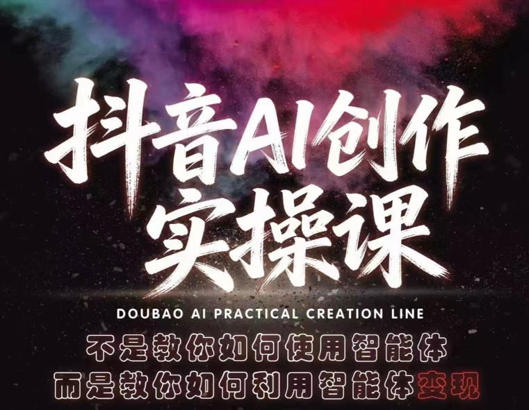 抖音AI创作实操课,不是教你如何使用智能体而是教你如何利用智能体变现(更新5月)-凡人轻创