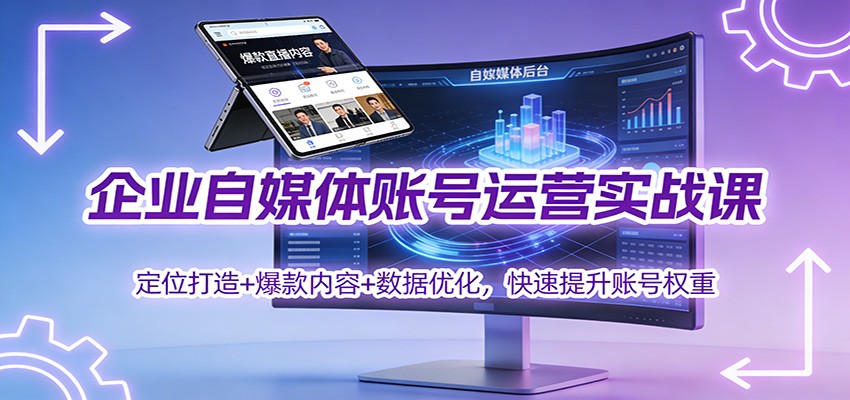 企业自媒体账号运营实战课:定位打造+ 爆款内容+数据优化,快速提升账号权重-凡人轻创