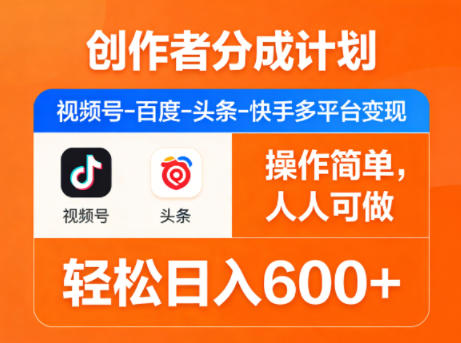 创作者分成计划，视频号-百度-头条-快手多平台变现，操作简单，人人可做，轻松日入600+-凡人轻创