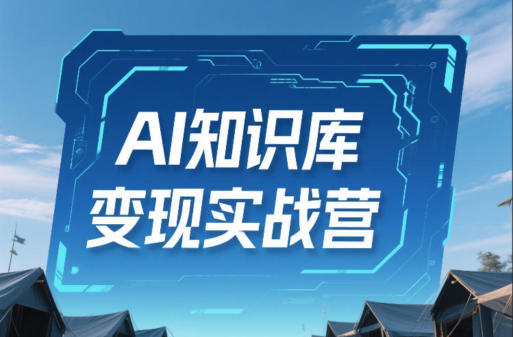 AI知识库变现实战营,不会做产品?不会变现?不会做内容?这一套,让你马上能卖+未来能做-凡人轻创