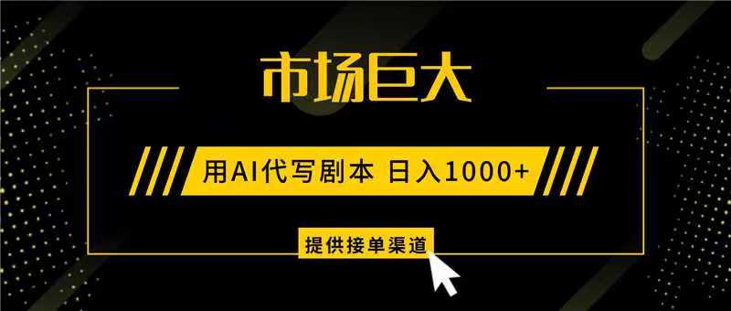 AI代写剧本，市场巨大，日入1000+ ，提供接单渠道，永不换项目-凡人轻创