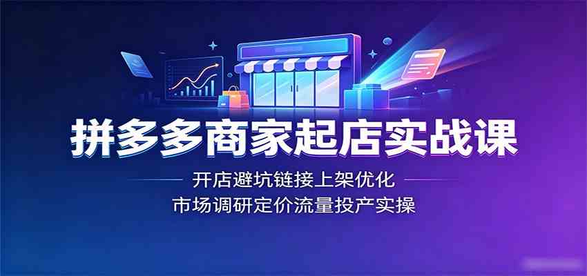 拼多多商家起店实战课：开店避坑链接上架优化，市场调研定价流量投产实操-凡人轻创