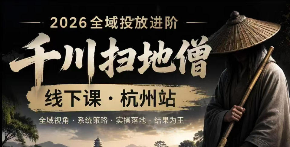 千川扫地僧2026抖音全域投放进阶课，少走弯路·快速起量·掌控增长，6月12-14号杭州线下课-凡人轻创