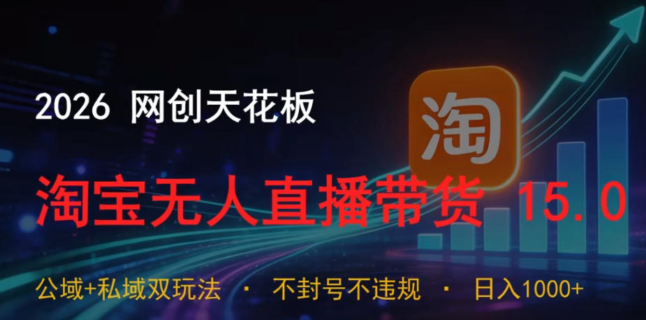 2026网创天花板，淘宝无人直播带货15.0，公域+私域双玩法，日入1k+，不违规不封号【揭秘】-凡人轻创