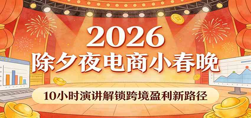 2026除夕夜电商小春晚，10小时演讲解锁跨境盈利新路径-凡人轻创