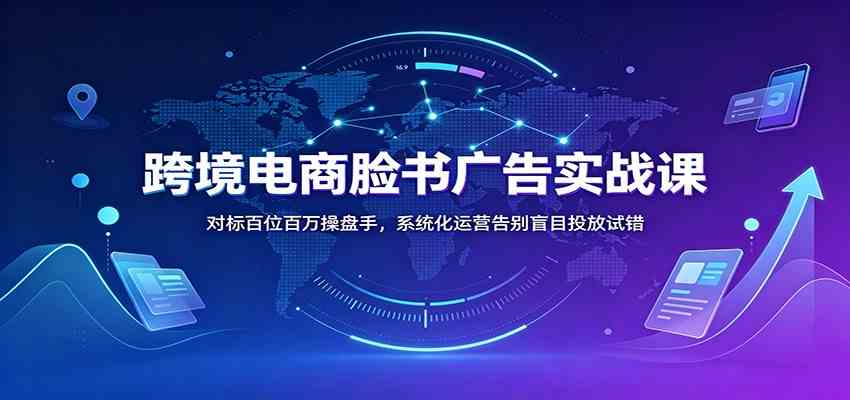 跨境电商脸书广告实战课:对标百位百万操盘手,系统化运营告别盲目投放试错 跨境电商脸书广告实战课:对标百位百万操盘手,系统化运营告别盲目投放试错