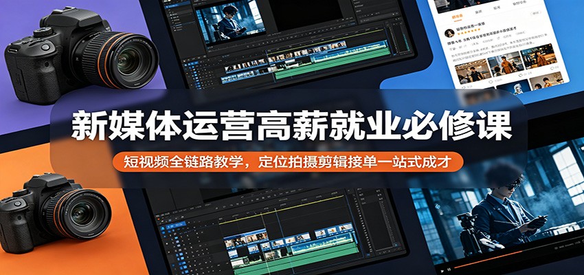 新媒体运营高薪就业必修课：短视频全链路教学，定位拍摄剪辑接单一站式成才-凡人轻创