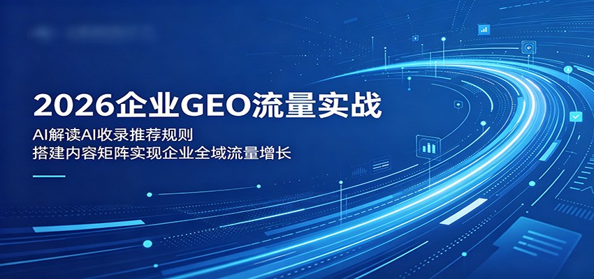 2026企业GEO流量实战：解读AI收录推荐规则，搭建内容矩阵实现企业全域流量增长-凡人轻创