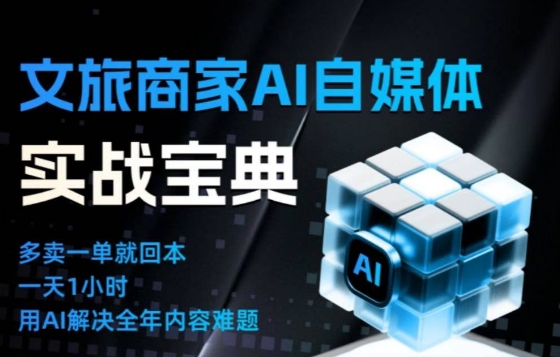 文旅商家AI自媒体实战课，告别无效内卷，用AI重塑文旅自媒体运营思维-凡人轻创