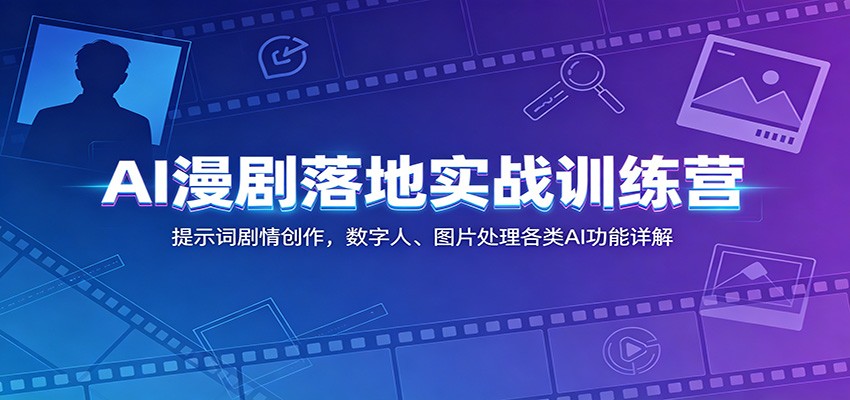 AI漫剧落地实战训练营：提示词剧情创作，数字人、图片处理各类AI功能详解-凡人轻创