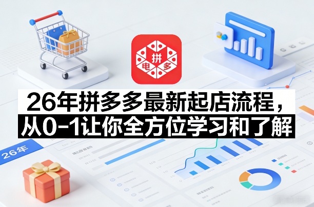 26年拼多多最新起店流程，从0-1让你全方位学习和了解（05月28日更新）-凡人轻创