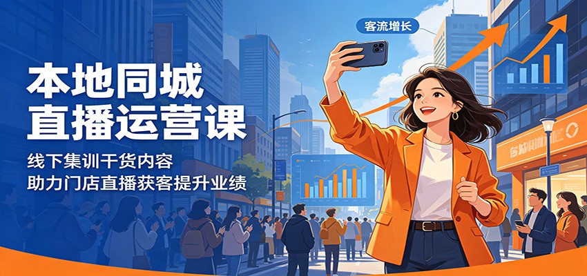 本地同城直播运营课：线下集训干货内容，助力门店直播获客提升业绩-凡人轻创