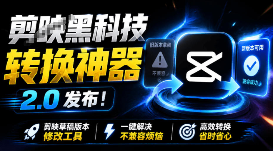 最新剪映黑科技转换神器2.0发布!剪映草稿版本修改工具,一键解决剪映草稿不兼容烦恼,完全免费-凡人轻创