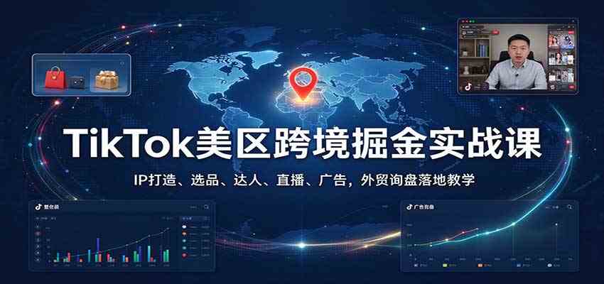 TikTok美区跨境掘金实战课:IP打造、选品、达人、直播、广告,外贸询盘落地教学-凡人轻创