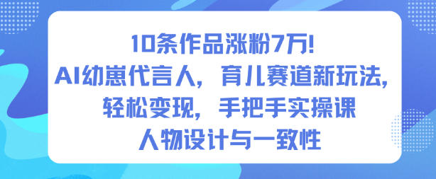 10条作品涨粉7W！AI幼崽代言人，育儿赛道新玩法，轻松变现，手把手实操课-凡人轻创