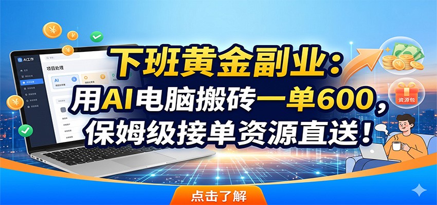 下班黄金副业:用AI电脑搬砖一单600,保姆级接单资源直送!-凡人轻创