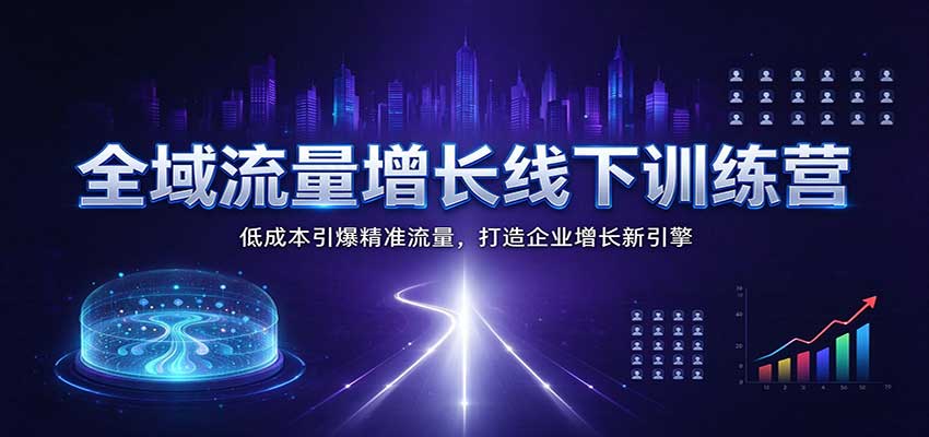 全域流量增长线下训练营:低成本引爆精准流量,打造企业增长新引擎 全域流量增长线下训练营:低成本引爆精准流量,打造企业增长新引擎