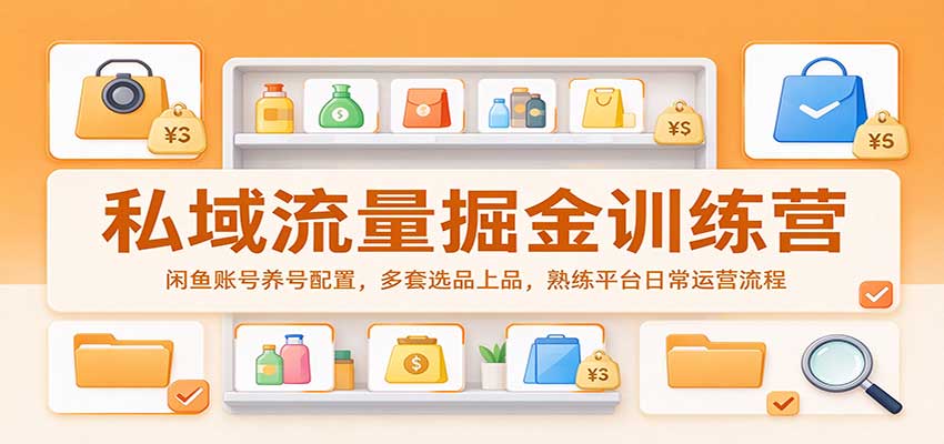 私域流量掘金训练营:闲鱼账号养号配置,多套选品上品,熟练平台日常运营流程-凡人轻创