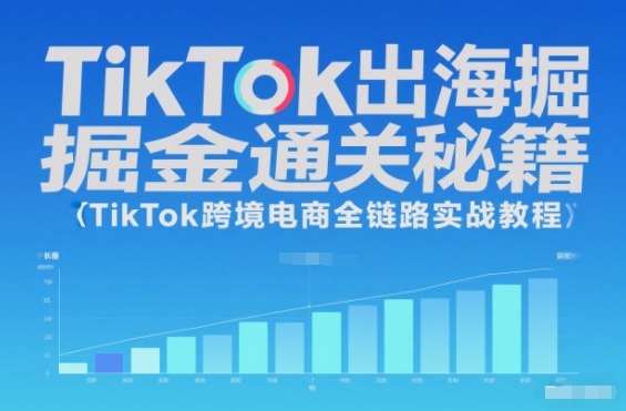 TikTok出海掘金通关秘籍，TikTok跨境电商全链路实战教程-凡人轻创