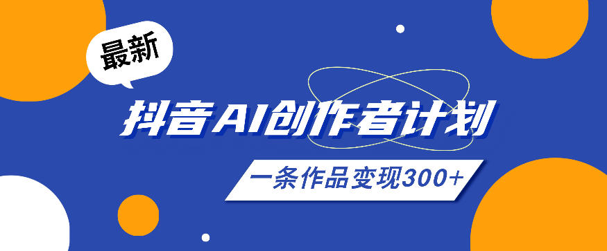 26年最新抖音AI创作者计划实操课程,一条作品变现300+-凡人轻创