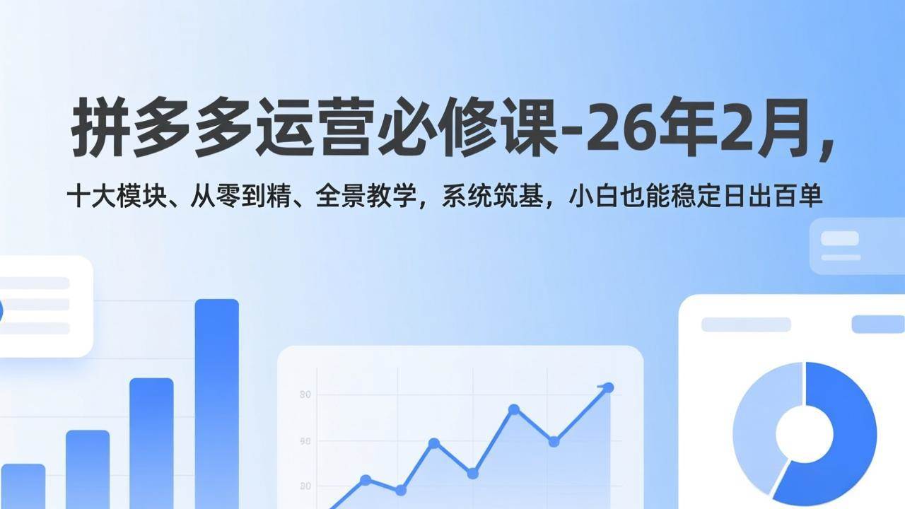 (17355期)拼多多运营必修课-26年2月,十大模块、从零到精、全景教学,系统筑基,小白也能稳定日出百单-凡人轻创