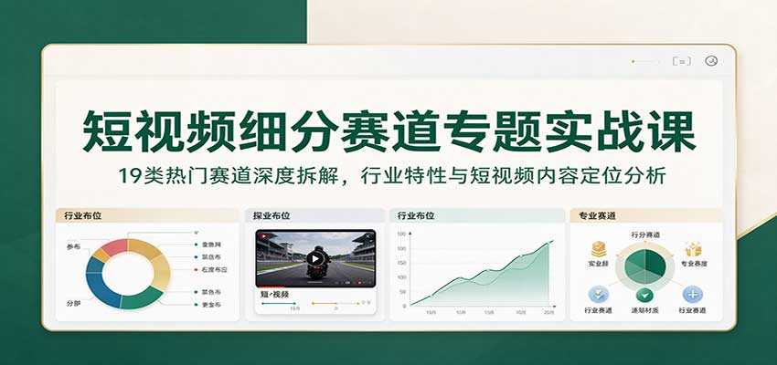 短视频细分赛道专题实战课：19类热门赛道深度拆解，行业特性与短视频内容定位分析-凡人轻创