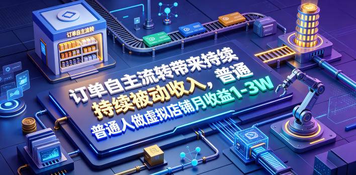 订单自主流转带来持续被动收入,普通人做虚拟店铺月收益1-3W【揭秘】-凡人轻创
